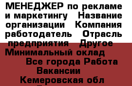 МЕНЕДЖЕР по рекламе и маркетингу › Название организации ­ Компания-работодатель › Отрасль предприятия ­ Другое › Минимальный оклад ­ 28 000 - Все города Работа » Вакансии   . Кемеровская обл.,Гурьевск г.